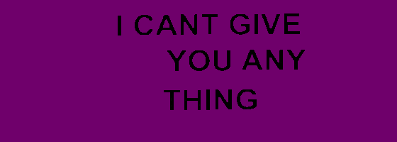 I CANT GIVE YOU ANY THING