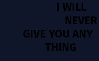 I WILL NEVER GIVE YOU ANY THING